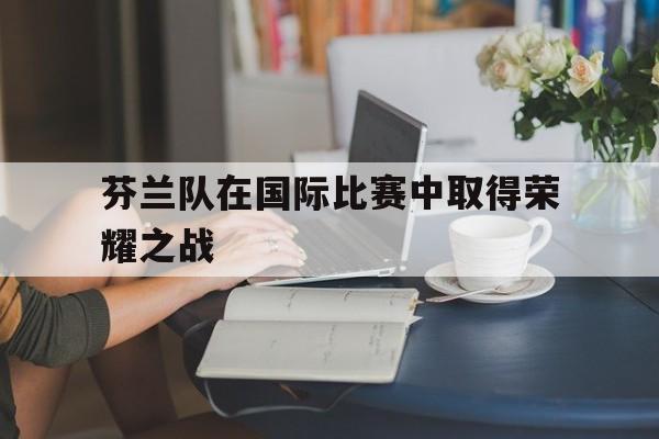 包含芬兰队在国际比赛中取得荣耀之战的词条