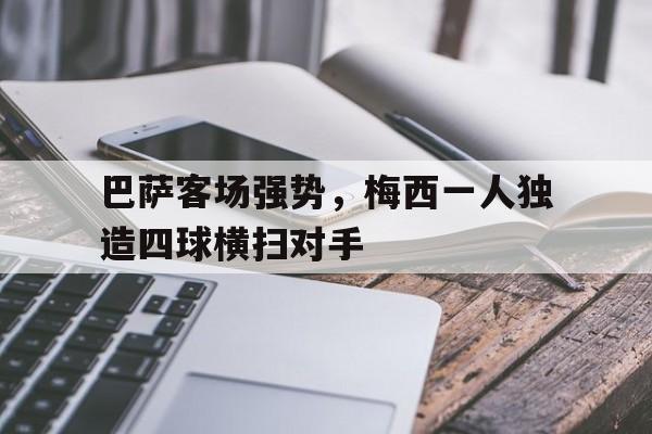包含巴萨客场强势，梅西一人独造四球横扫对手的词条