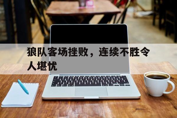 狼队客场挫败，连续不胜令人堪忧