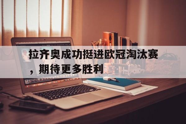 拉齐奥成功挺进欧冠淘汰赛，期待更多胜利