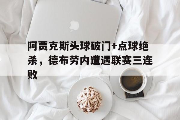 阿贾克斯头球破门+点球绝杀，德布劳内遭遇联赛三连败2077贾克毛瑟杀不杀