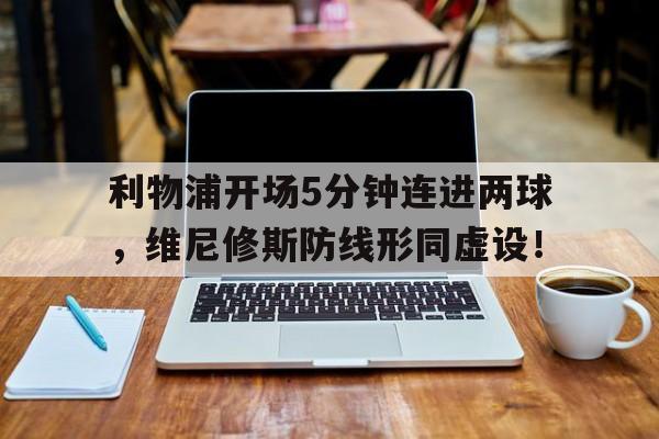 利物浦开场5分钟连进两球，维尼修斯防线形同虚设！